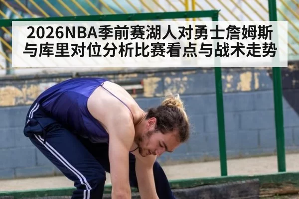 2026NBA季前赛湖人对勇士詹姆斯与库里对位分析比赛看点与战术走势