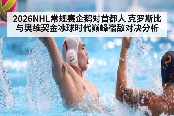2026NHL常规赛企鹅对首都人 克罗斯比与奥维契金冰球时代巅峰宿敌对决分析