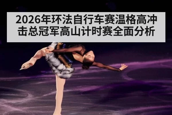 2026年环法自行车赛温格高冲击总冠军高山计时赛全面分析