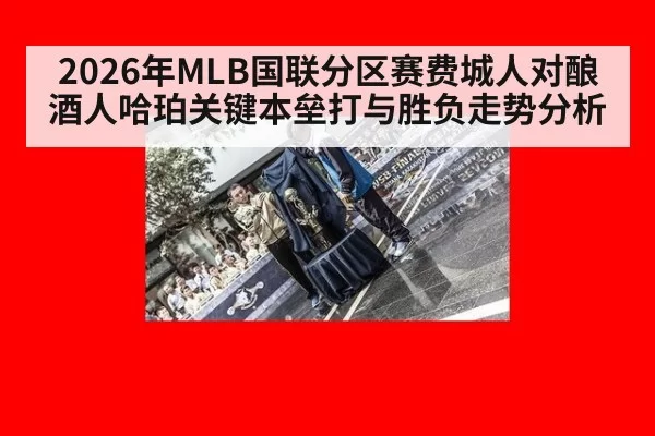 2026年MLB国联分区赛费城人对酿酒人哈珀关键本垒打与胜负走势分析