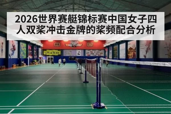 2026世界赛艇锦标赛中国女子四人双桨冲击金牌的桨频配合分析